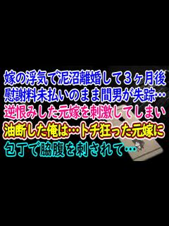 [x]嫁の浮気で泥沼離婚して3ヶ月後…慰謝料未払いのまま間男が失踪…逆恨みした元嫁を刺激してしまい油断した俺は…トチ狂った元嫁に包丁で脇腹を ...
