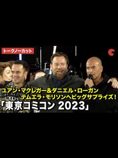 [x]【トークノーカット】ユアン・マクレガー＆ダニエル・ローガン、テムエラ・モリソンへビッグサプライズを贈る！「東京コミコン 2023」セレブ ...
